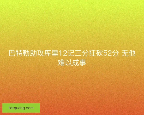 巴特勒助攻库里12记三分狂砍52分 无他难以成事
