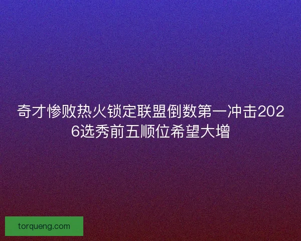 奇才惨败热火锁定联盟倒数第一冲击2026选秀前五顺位希望大增